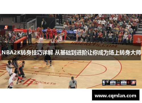 NBA2K转身技巧详解 从基础到进阶让你成为场上转身大师 NBA2K转身技巧详解 从基础到进阶让你成为场上转身大师