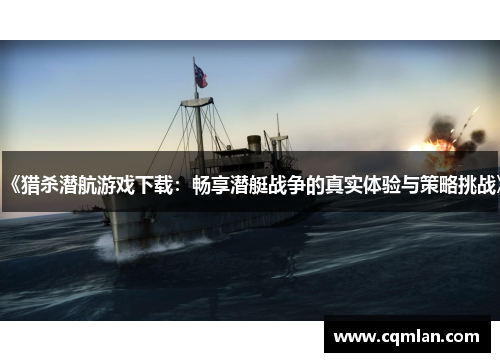 《猎杀潜航游戏下载：畅享潜艇战争的真实体验与策略挑战》